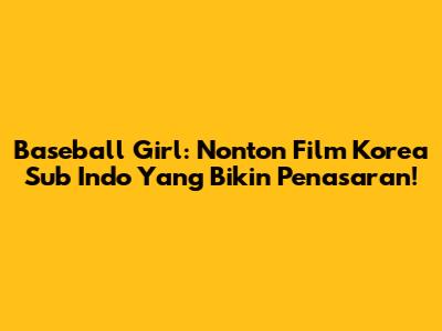 Baseball Girl: Nonton Film Korea Sub Indo Yang Bikin Penasaran!
