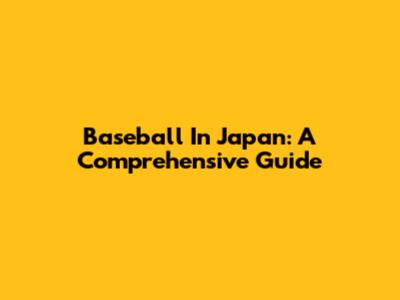 Baseball In Japan: A Comprehensive Guide