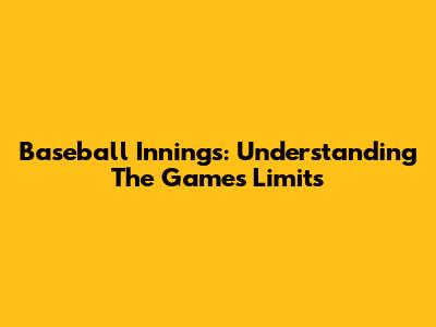Baseball Innings: Understanding The Game's Limits