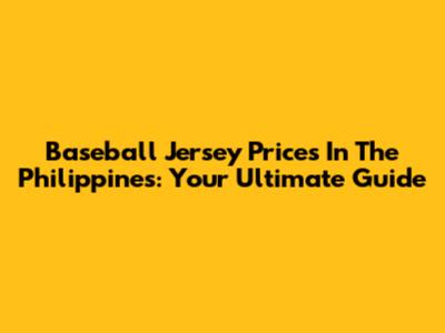 Baseball Jersey Prices In The Philippines: Your Ultimate Guide