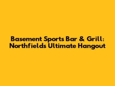 Basement Sports Bar & Grill: Northfield's Ultimate Hangout