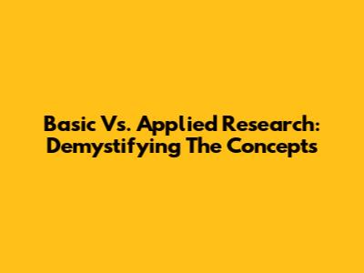 Basic Vs. Applied Research: Demystifying The Concepts