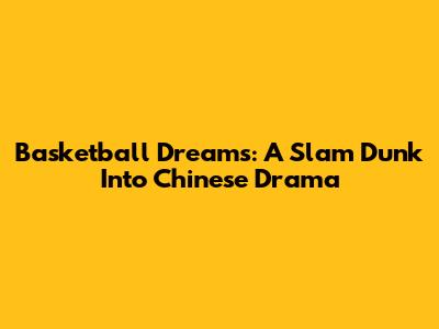 Basketball Dreams: A Slam Dunk Into Chinese Drama