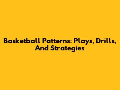 Basketball Patterns: Plays, Drills, And Strategies