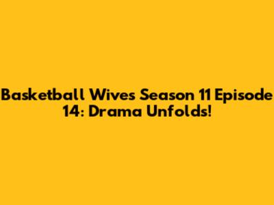 Basketball Wives Season 11 Episode 14: Drama Unfolds!