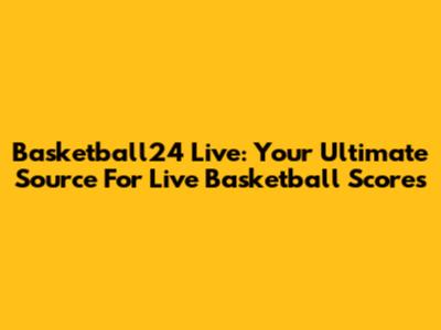Basketball24 Live: Your Ultimate Source For Live Basketball Scores