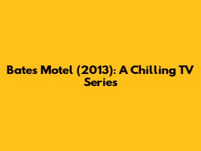 Bates Motel (2013): A Chilling TV Series
