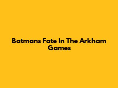 Batman's Fate In The Arkham Games