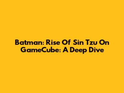 Batman: Rise Of Sin Tzu On GameCube: A Deep Dive
