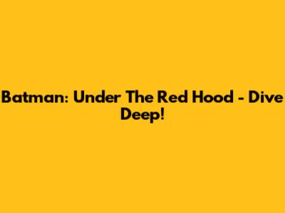 Batman: Under The Red Hood - Dive Deep!