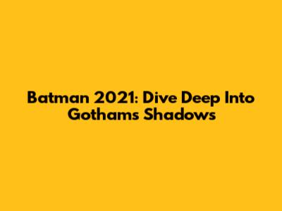 Batman 2021: Dive Deep Into Gotham's Shadows
