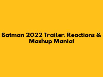 Batman 2022 Trailer: Reactions & Mashup Mania!