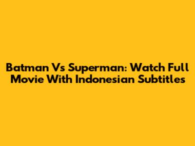Batman Vs Superman: Watch Full Movie With Indonesian Subtitles