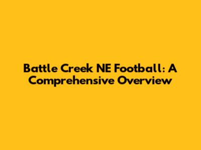 Battle Creek NE Football: A Comprehensive Overview