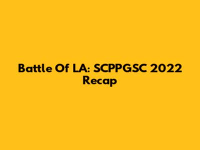 Battle Of LA: SCPPGSC 2022 Recap