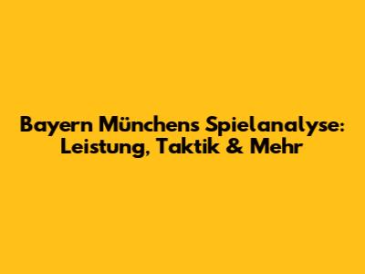 Bayern Münchens Spielanalyse: Leistung, Taktik & Mehr