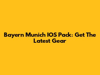 Bayern Munich IOS Pack: Get The Latest Gear