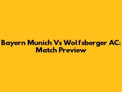 Bayern Munich Vs Wolfsberger AC: Match Preview