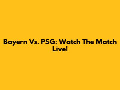 Bayern Vs. PSG: Watch The Match Live!