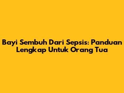 Bayi Sembuh Dari Sepsis: Panduan Lengkap Untuk Orang Tua