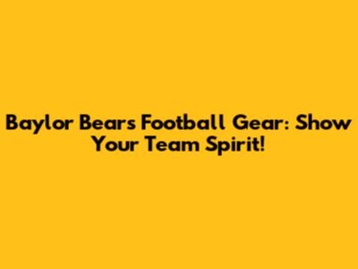 Baylor Bears Football Gear: Show Your Team Spirit!