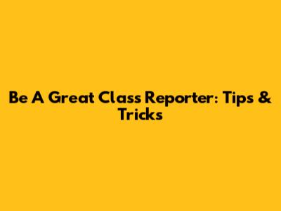 Be A Great Class Reporter: Tips & Tricks