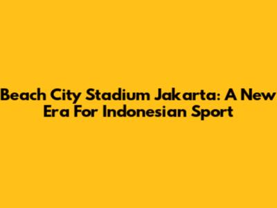 Beach City Stadium Jakarta: A New Era For Indonesian Sport