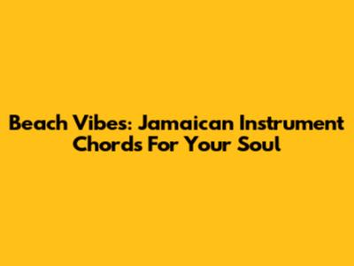 Beach Vibes: Jamaican Instrument Chords For Your Soul