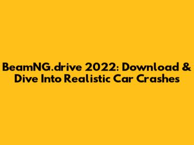 BeamNG.drive 2022: Download & Dive Into Realistic Car Crashes