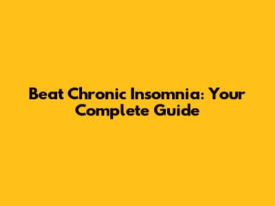 Beat Chronic Insomnia: Your Complete Guide