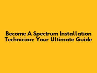 Become A Spectrum Installation Technician: Your Ultimate Guide