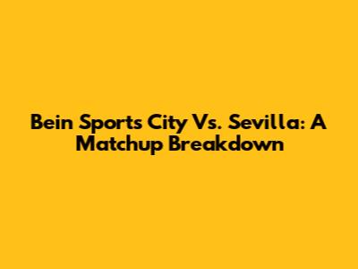 Bein Sports City Vs. Sevilla: A Matchup Breakdown