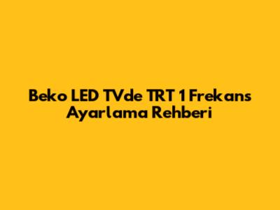 Beko LED TV'de TRT 1 Frekans Ayarlama Rehberi
