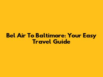Bel Air To Baltimore: Your Easy Travel Guide
