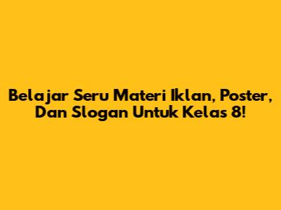 Belajar Seru Materi Iklan, Poster, Dan Slogan Untuk Kelas 8!