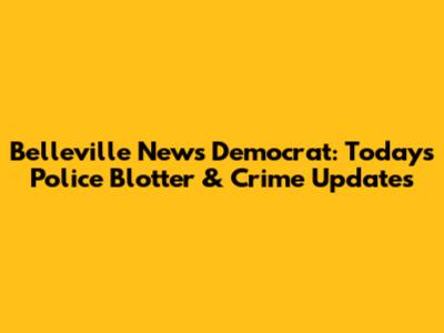 Belleville News Democrat: Today's Police Blotter & Crime Updates