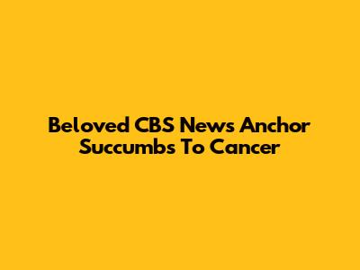 Beloved CBS News Anchor Succumbs To Cancer