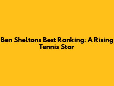 Ben Shelton's Best Ranking: A Rising Tennis Star