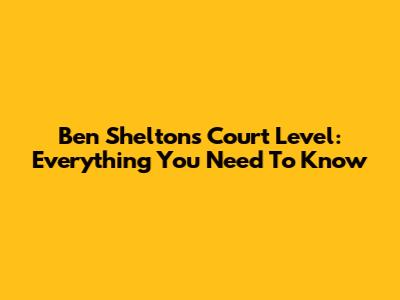 Ben Shelton's Court Level: Everything You Need To Know