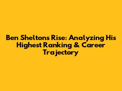 Ben Shelton's Rise: Analyzing His Highest Ranking & Career Trajectory