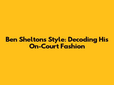 Ben Shelton's Style: Decoding His On-Court Fashion
