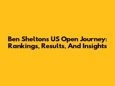 Ben Shelton's US Open Journey: Rankings, Results, And Insights