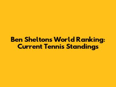 Ben Shelton's World Ranking: Current Tennis Standings