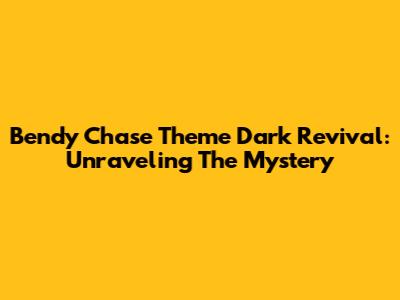 Bendy Chase Theme Dark Revival: Unraveling The Mystery