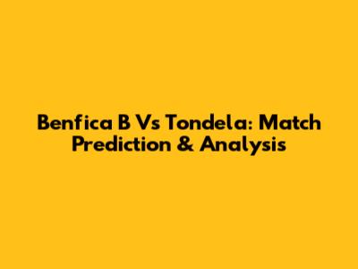 Benfica B Vs Tondela: Match Prediction & Analysis