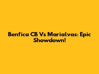 Benfica CB Vs Marialvas: Epic Showdown!