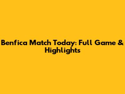 Benfica Match Today: Full Game & Highlights