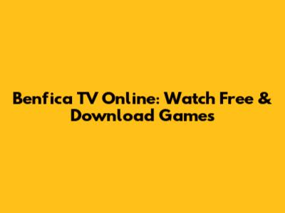 Benfica TV Online: Watch Free & Download Games