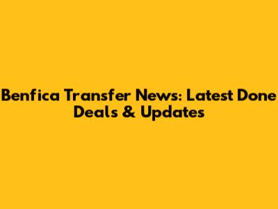 Benfica Transfer News: Latest Done Deals & Updates
