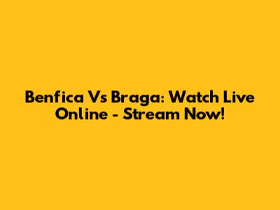 Benfica Vs Braga: Watch Live Online - Stream Now!